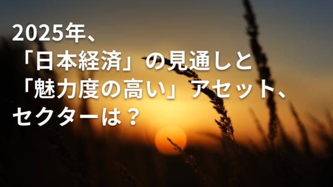 2025年、日本経済の見通しと魅力度の高いアセット、セクターは?