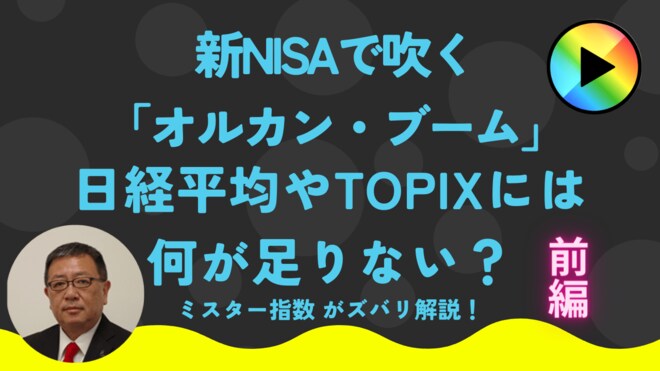 【動画】新NISAで吹く「オルカン・ブーム」  日経平均やTOPIXには何が足りない？ ミスター指数がズバリ解説！（前編）