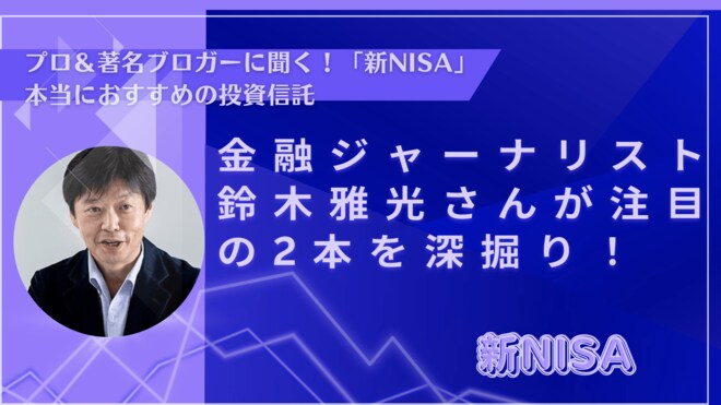 金融ジャーナリスト鈴木雅光さんが注目の2本を深掘り!【新NISAおすすめ投資信託】<br />